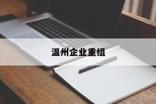 塔城市温州企业重组(温州市国有企业重组改革)
