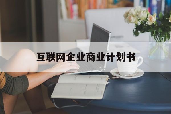 塔城市互联网企业商业计划书(互联网行业商业计划书侧重点)