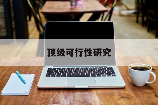 塔城市顶级可行性研究(可行性研究分为哪几个阶段)