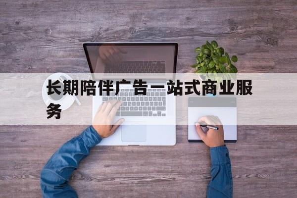 塔城市长期陪伴广告一站式商业服务的简单介绍