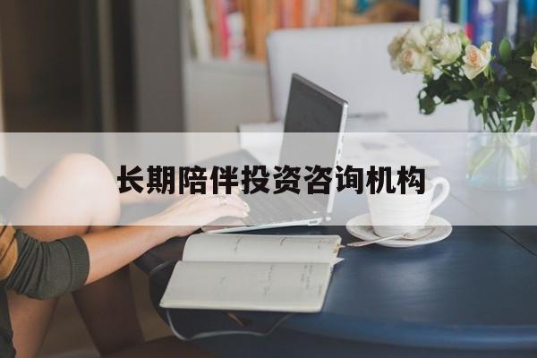 塔城市包含长期陪伴投资咨询机构的词条